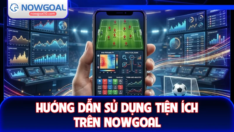 Hướng dẫn sử dụng tiện ích trên NOWGOAL hiệu quả Hướng dẫn sử dụng tiện ích trên NOWGOAL hiệu quả